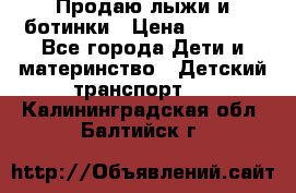 Продаю лыжи и ботинки › Цена ­ 2 000 - Все города Дети и материнство » Детский транспорт   . Калининградская обл.,Балтийск г.